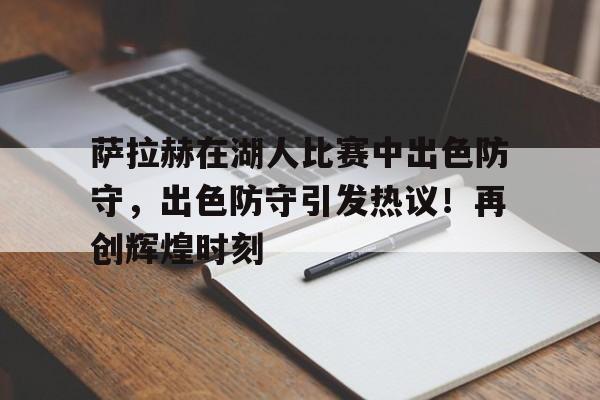 萨拉赫在湖人比赛中出色防守，出色防守引发热议！再创辉煌时刻的简单介绍